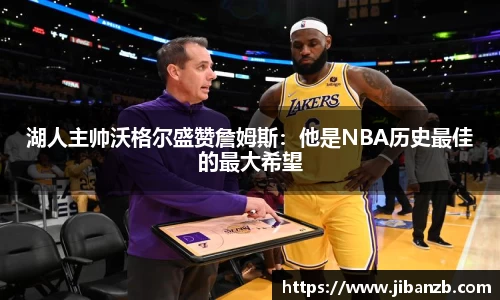 湖人主帅沃格尔盛赞詹姆斯：他是NBA历史最佳的最大希望